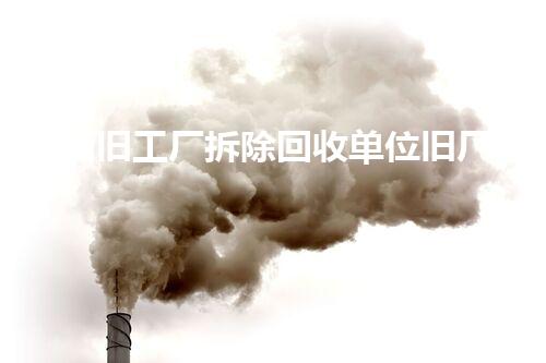 陕西旧工厂拆除回收单位旧厂房重生之路如何实现资源再利用